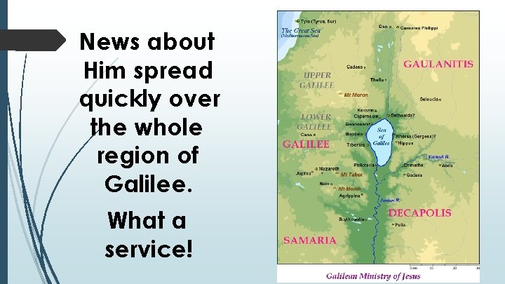 News about Him spread quickly over the whole region of Galilee. What a service!