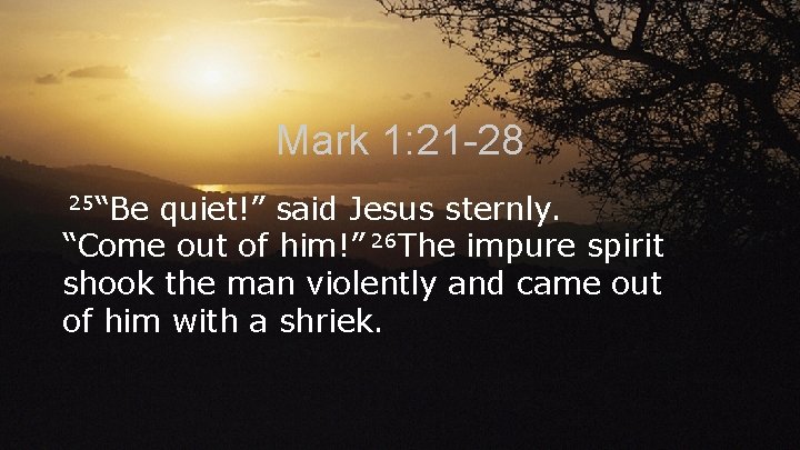 Mark 1: 21 -28 25“Be quiet!” said Jesus sternly. “Come out of him!” 26