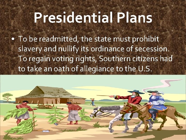 Presidential Plans • To be readmitted, the state must prohibit slavery and nullify its