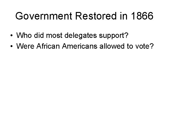 Government Restored in 1866 • Who did most delegates support? • Were African Americans