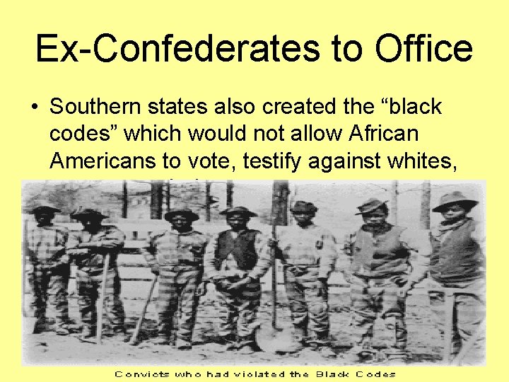 Ex-Confederates to Office • Southern states also created the “black codes” which would not