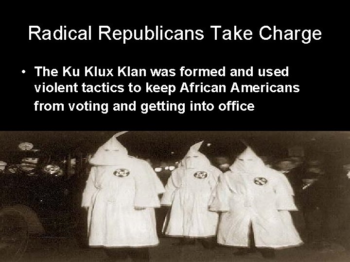 Radical Republicans Take Charge • The Ku Klux Klan was formed and used violent