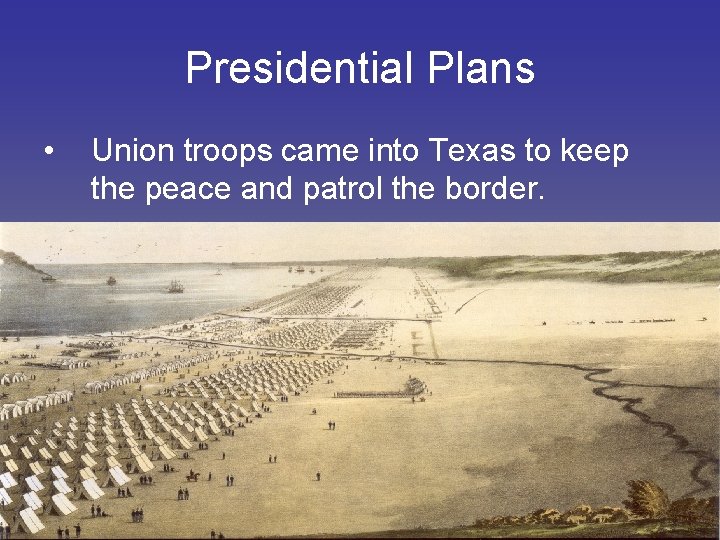 Presidential Plans • Union troops came into Texas to keep the peace and patrol