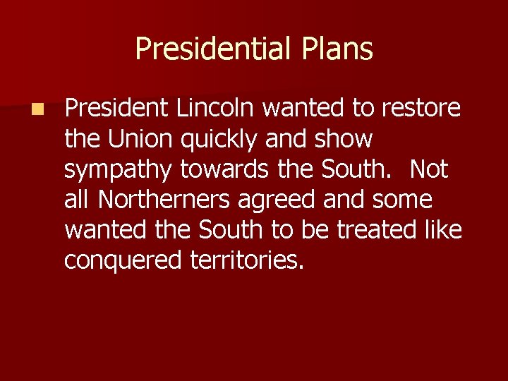 Presidential Plans n President Lincoln wanted to restore the Union quickly and show sympathy