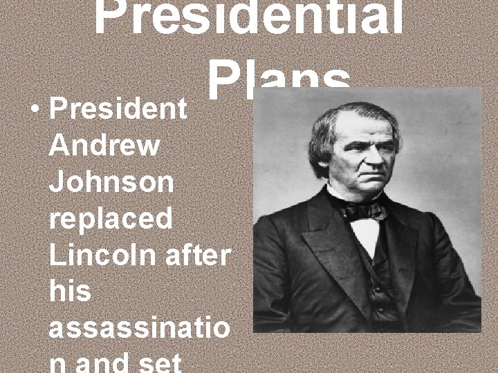 Presidential Plans • President Andrew Johnson replaced Lincoln after his assassinatio 