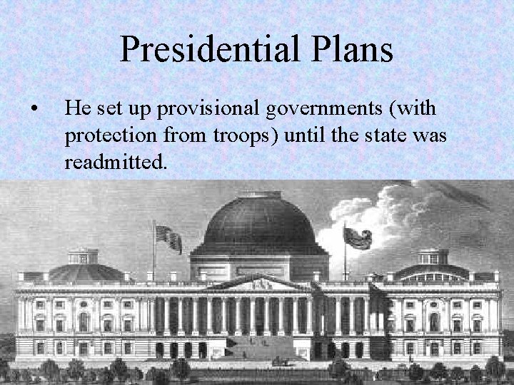 Presidential Plans • He set up provisional governments (with protection from troops) until the