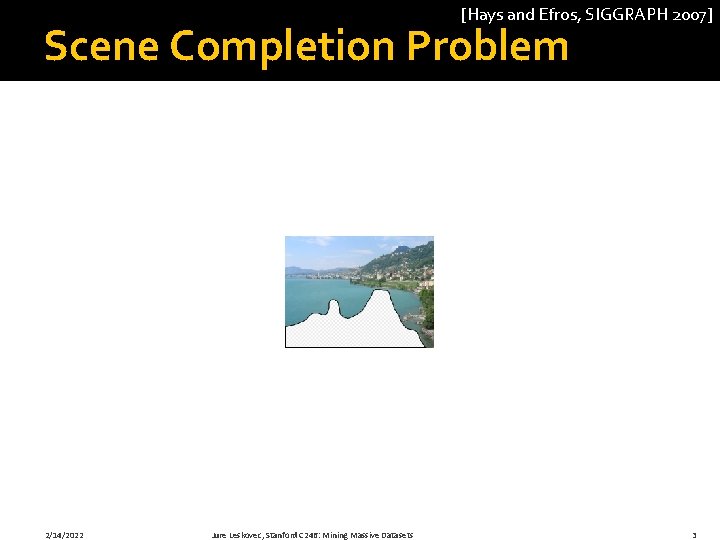 [Hays and Efros, SIGGRAPH 2007] Scene Completion Problem 2/14/2022 Jure Leskovec, Stanford C 246: