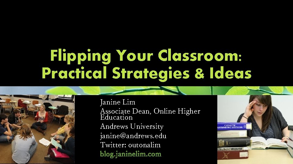 Flipping Your Classroom: Practical Strategies & Ideas Janine Lim Associate Dean, Online Higher Education