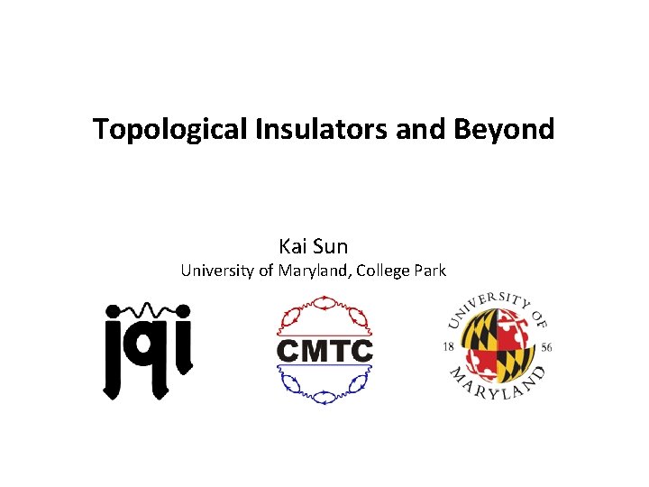 Topological Insulators and Beyond Kai Sun University of Maryland, College Park 