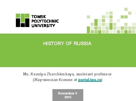 HISTORY OF RUSSIA Ms. Kseniya Zharchinskaya, assistant professor (Жарчинская Ксения at portal. tpu. ru)
