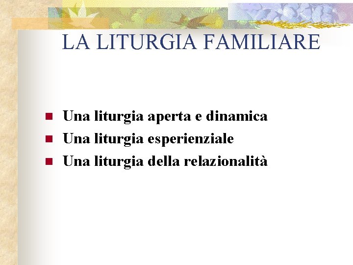 LA LITURGIA FAMILIARE n n n Una liturgia aperta e dinamica Una liturgia esperienziale