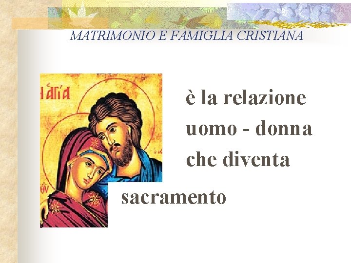 MATRIMONIO E FAMIGLIA CRISTIANA è la relazione uomo - donna che diventa sacramento 