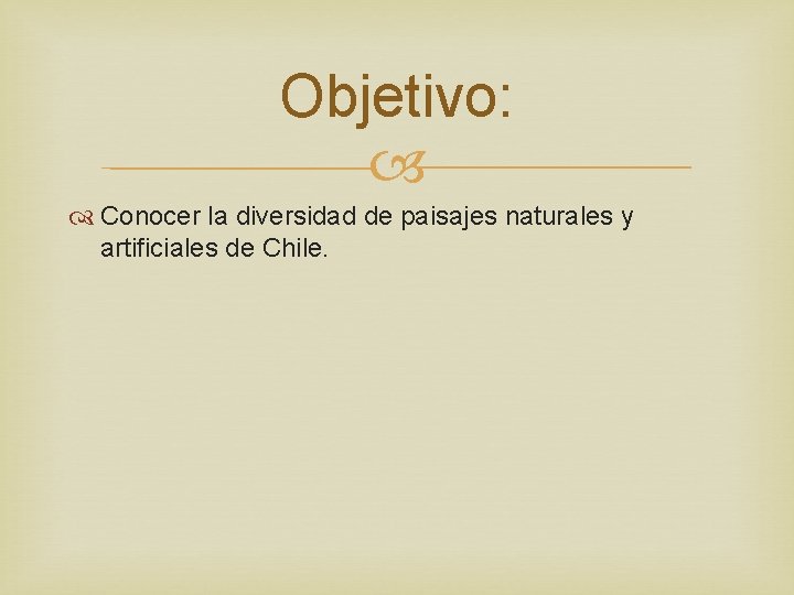 Objetivo: Conocer la diversidad de paisajes naturales y artificiales de Chile. 