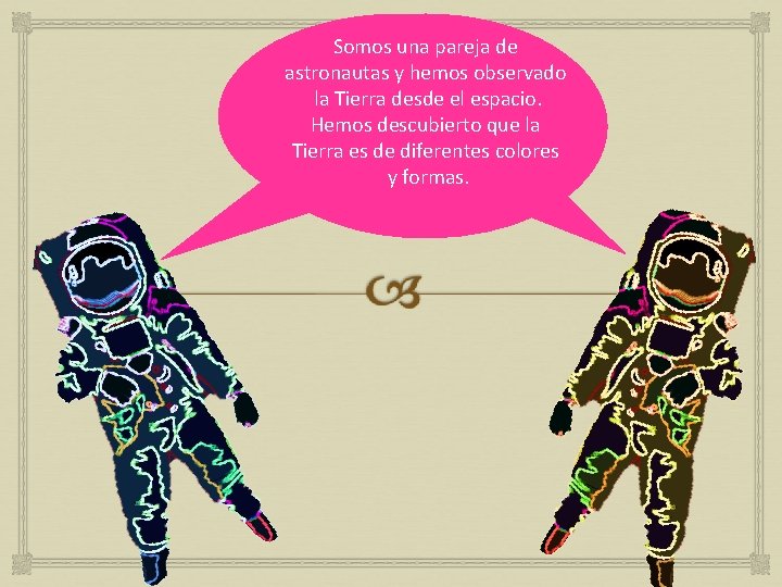 Somos una pareja de astronautas y hemos observado la Tierra desde el espacio. Hemos