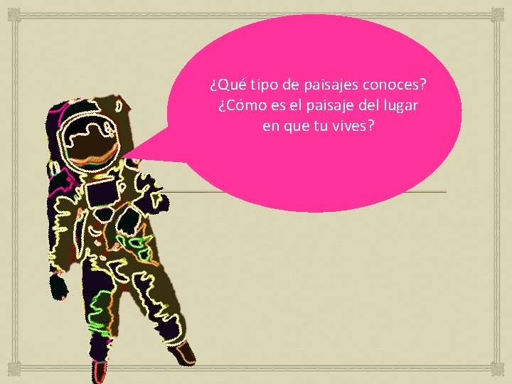 ¿Qué tipo de paisajes conoces? ¿Cómo es el paisaje del lugar en que tu