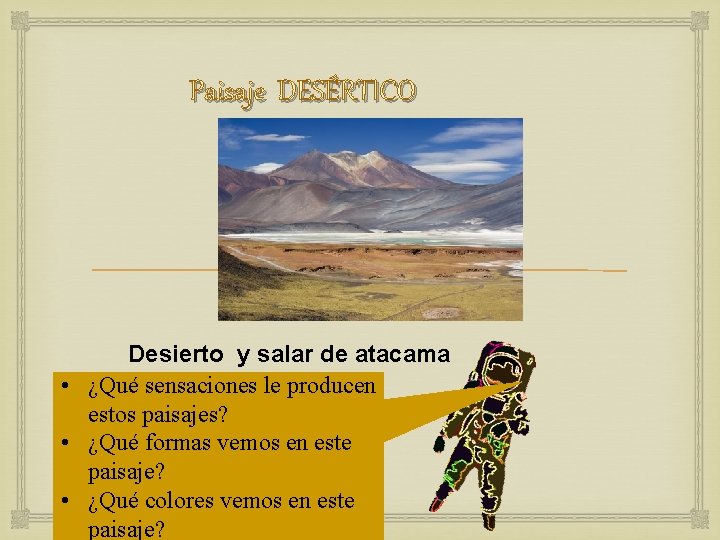 Paisaje DESÉRTICO Desierto y salar de atacama • ¿Qué sensaciones le producen estos paisajes?