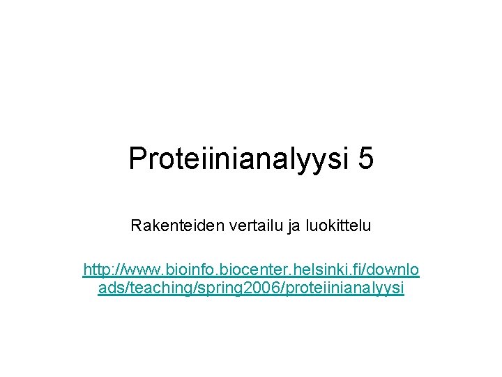 Proteiinianalyysi 5 Rakenteiden vertailu ja luokittelu http: //www. bioinfo. biocenter. helsinki. fi/downlo ads/teaching/spring 2006/proteiinianalyysi