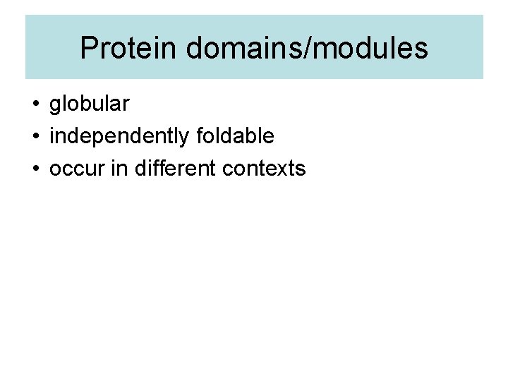 Protein domains/modules • globular • independently foldable • occur in different contexts Protein domains/modules • globular • independently foldable • occur in different contexts