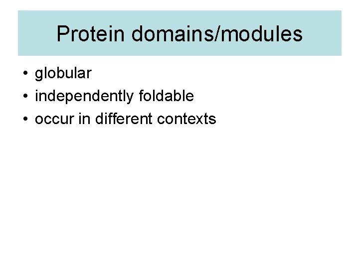 Protein domains/modules • globular • independently foldable • occur in different contexts 