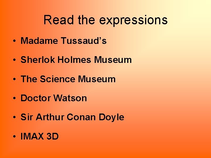 Read the expressions • Madame Tussaud’s • Sherlok Holmes Museum • The Science Museum