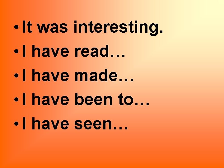  • It was interesting. • I have read… • I have made… •