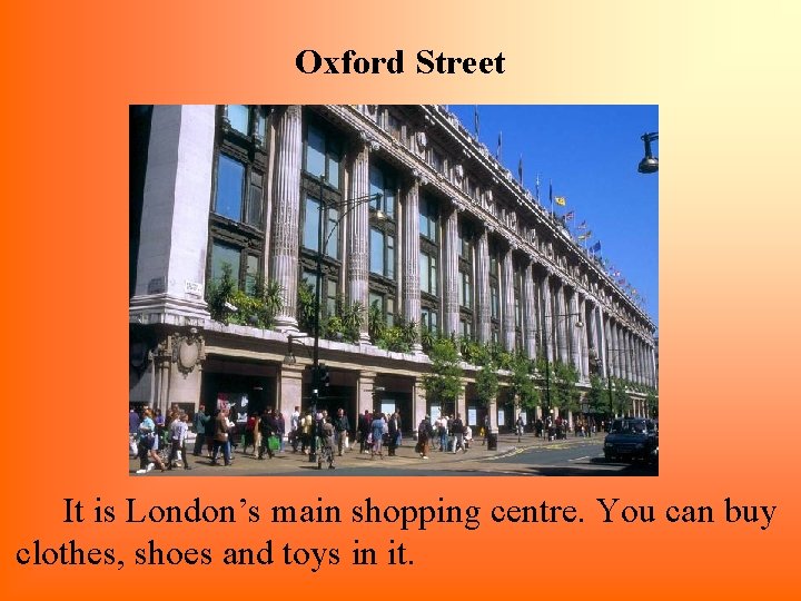 Oxford Street It is London’s main shopping centre. You can buy clothes, shoes and