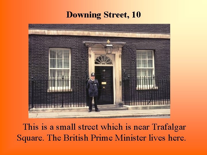 Downing Street, 10 This is a small street which is near Trafalgar Square. The