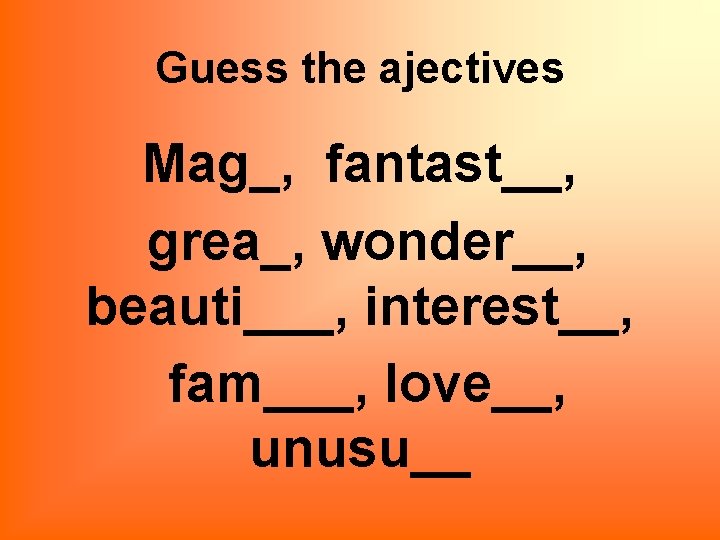 Guess the ajectives Mag_, fantast__, grea_, wonder__, beauti___, interest__, fam___, love__, unusu__ 