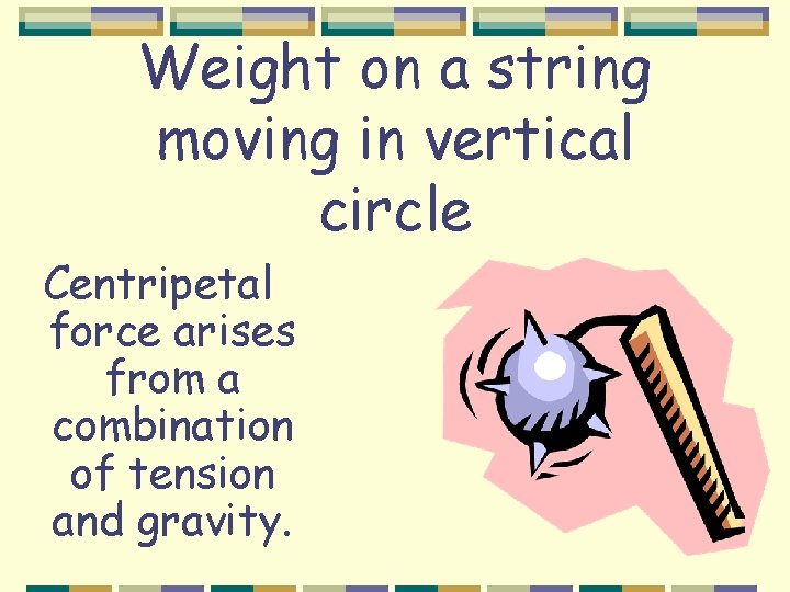 Weight on a string moving in vertical circle Centripetal force arises from a combination