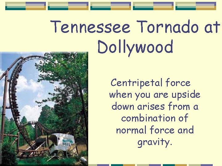 Tennessee Tornado at Dollywood Centripetal force when you are upside down arises from a