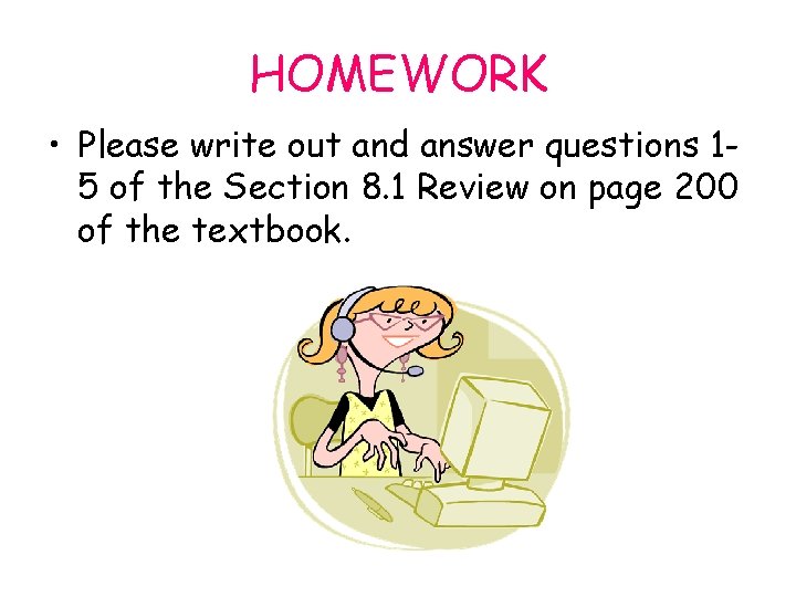 HOMEWORK • Please write out and answer questions 15 of the Section 8. 1