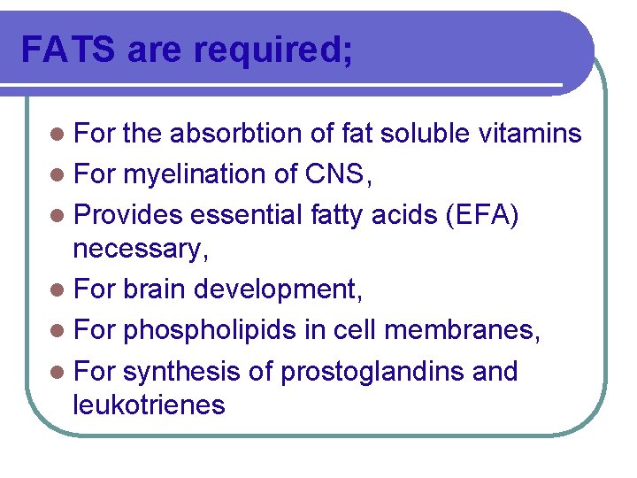 FATS are required; l For the absorbtion of fat soluble vitamins l For myelination
