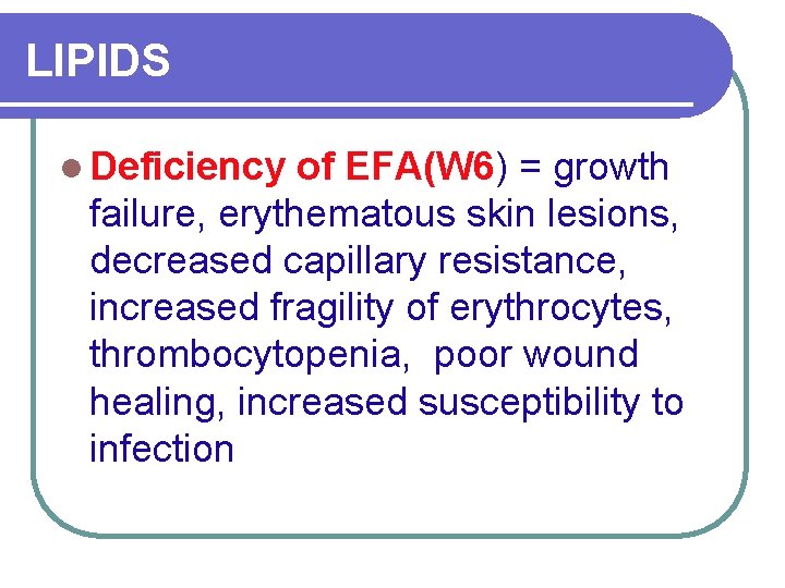 LIPIDS l Deficiency of EFA(W 6) = growth failure, erythematous skin lesions, decreased capillary