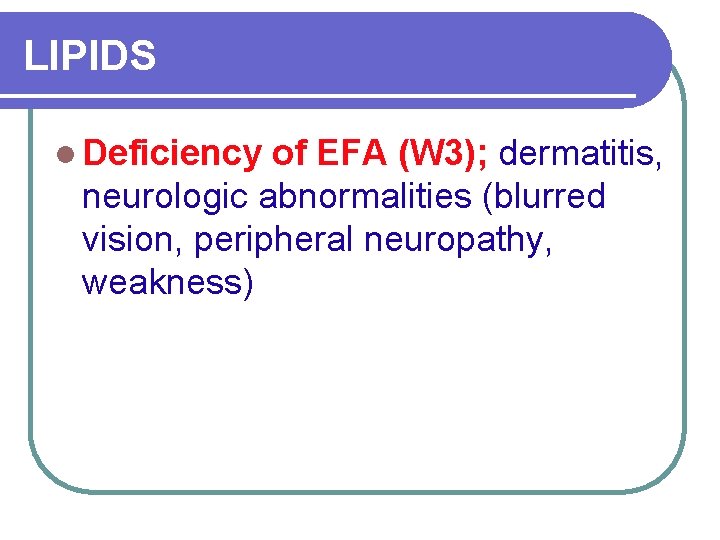 LIPIDS l Deficiency of EFA (W 3); dermatitis, neurologic abnormalities (blurred vision, peripheral neuropathy,