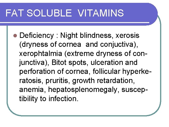 FAT SOLUBLE VITAMINS l Deficiency : Night blindness, xerosis (dryness of cornea and conjuctiva),