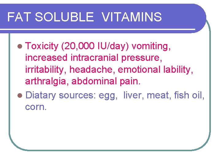 FAT SOLUBLE VITAMINS l Toxicity (20, 000 IU/day) vomiting, increased intracranial pressure, irritability, headache,