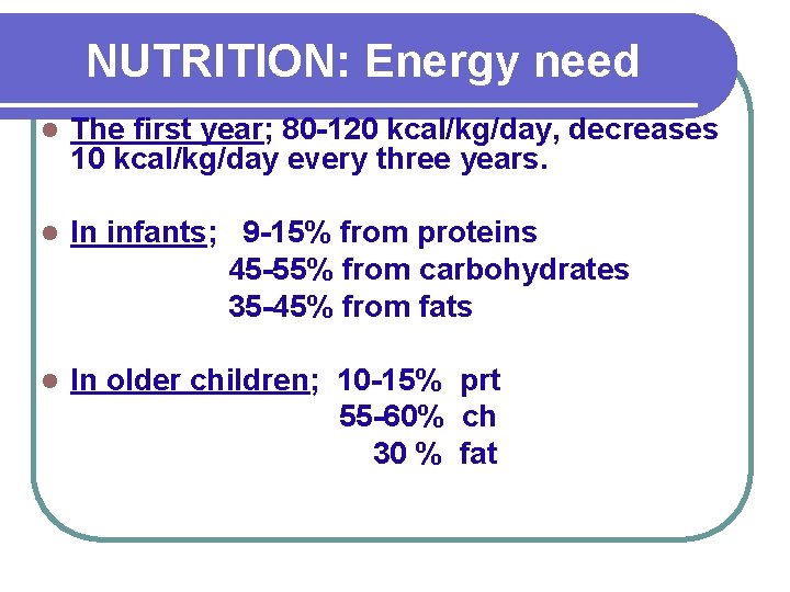 NUTRITION: Energy need l The first year; 80 -120 kcal/kg/day, decreases 10 kcal/kg/day every