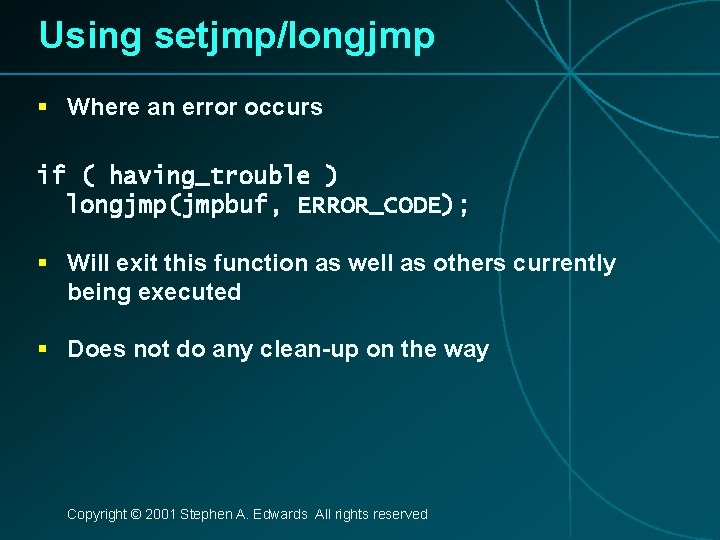 Using setjmp/longjmp § Where an error occurs if ( having_trouble ) longjmp(jmpbuf, ERROR_CODE); §