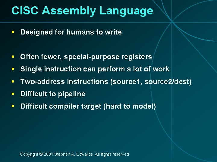 CISC Assembly Language § Designed for humans to write § Often fewer, special-purpose registers