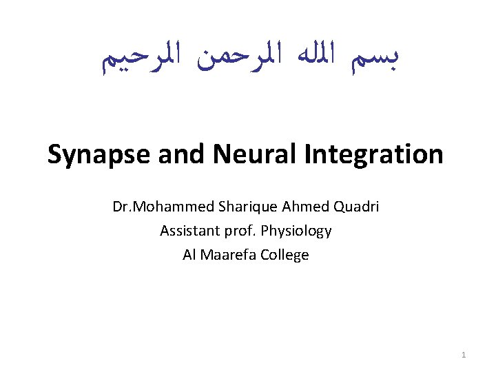  ﺑﺴﻢ ﺍﻟﻠﻪ ﺍﻟﺮﺣﻤﻦ ﺍﻟﺮﺣﻴﻢ Synapse and Neural Integration Dr. Mohammed Sharique Ahmed Quadri