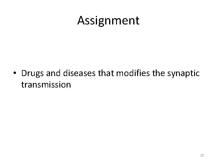 Assignment • Drugs and diseases that modifies the synaptic transmission 27 