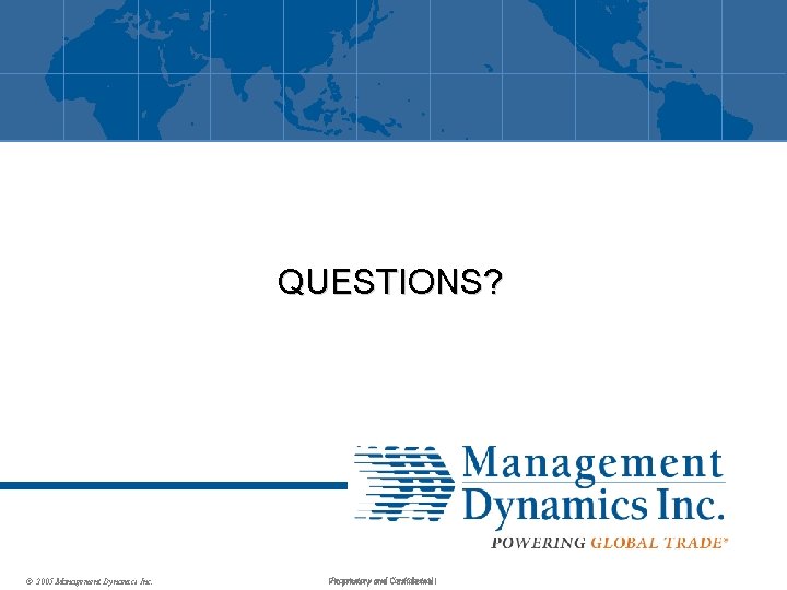 QUESTIONS? © 2005 Management Dynamics Inc. Proprietary and Confidential Proprietary Confidential 