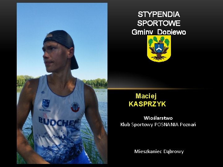 STYPENDIA SPORTOWE Gminy Dopiewo Maciej KASPRZYK Wioślarstwo Klub Sportowy POSNANIA Poznań Mieszkaniec Dąbrowy 