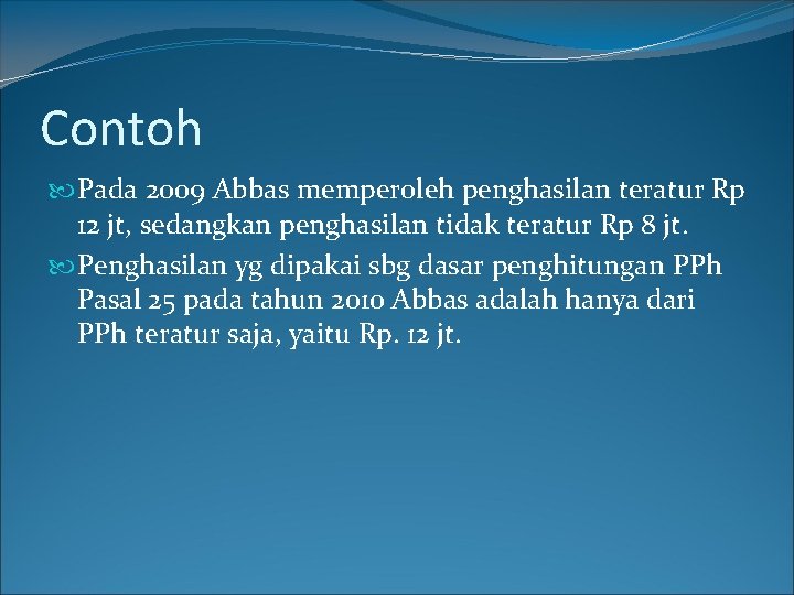 Contoh Pada 2009 Abbas memperoleh penghasilan teratur Rp 12 jt, sedangkan penghasilan tidak teratur