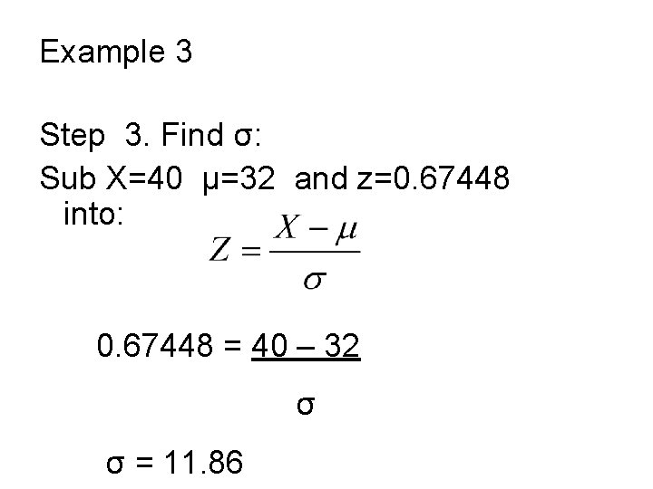 Example 3 Step 3. Find σ: Sub X=40 µ=32 and z=0. 67448 into: 0.