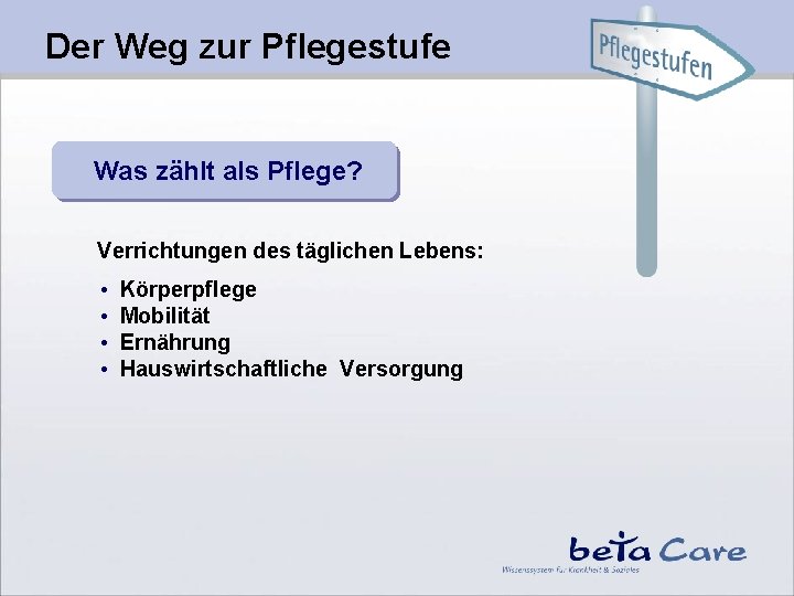 Der Weg zur Pflegestufe Was zählt als Pflege? Verrichtungen des täglichen Lebens: • •