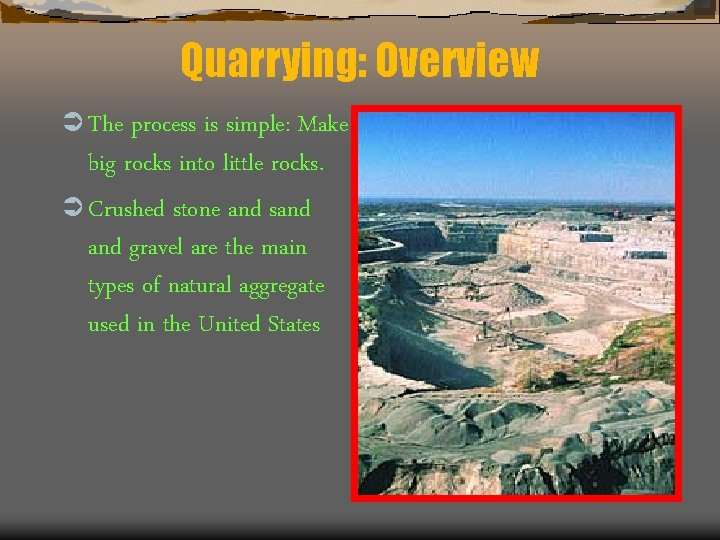 Quarrying: Overview Ü The process is simple: Make big rocks into little rocks. Ü
