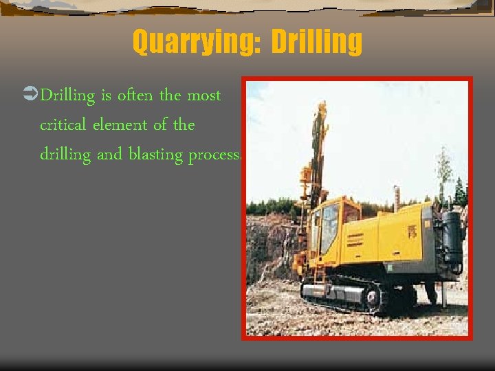 Quarrying: Drilling Ü Drilling is often the most critical element of the drilling and