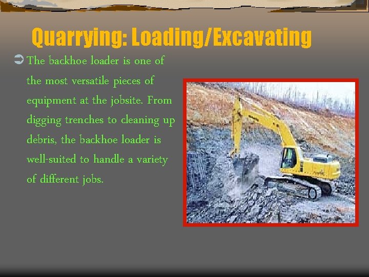 Quarrying: Loading/Excavating Ü The backhoe loader is one of the most versatile pieces of