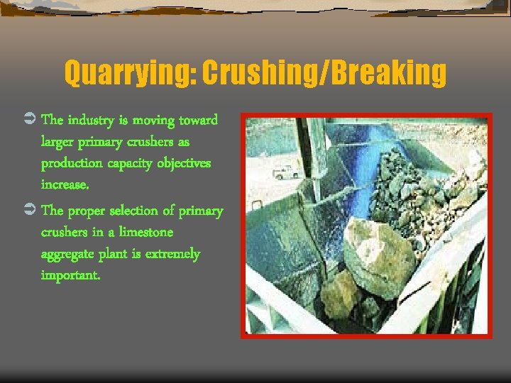 Quarrying: Crushing/Breaking Ü The industry is moving toward larger primary crushers as production capacity